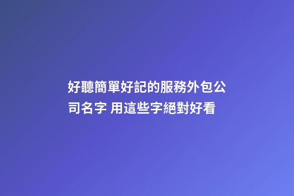好聽簡單好記的服務外包公司名字 用這些字絕對好看-第1張-公司起名-玄機派